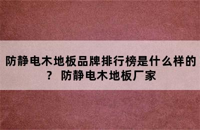 防静电木地板品牌排行榜是什么样的？ 防静电木地板厂家